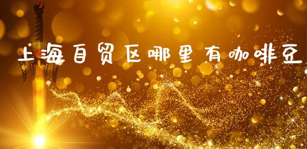 上海自贸区哪里有咖啡豆_https://www.qmgjg.com_恒生指数是什么_第1张