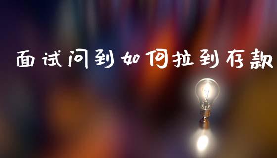 面试问到如何拉到存款_https://www.qmgjg.com_香港恒生指数_第1张