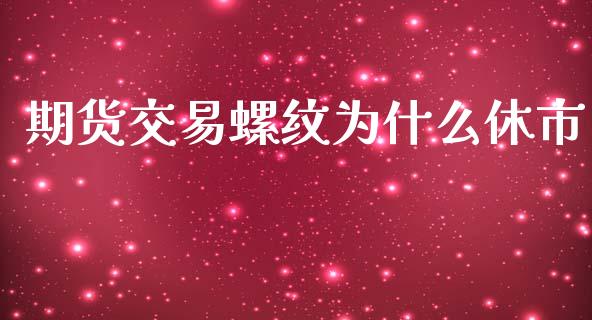 期货交易螺纹为什么休市_https://www.qmgjg.com_港股恒生指数_第1张