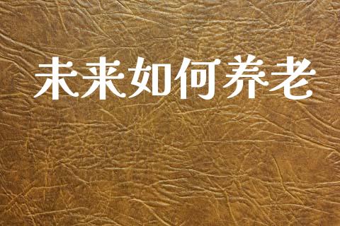 未来如何养老_https://www.qmgjg.com_恒生指数期货_第1张