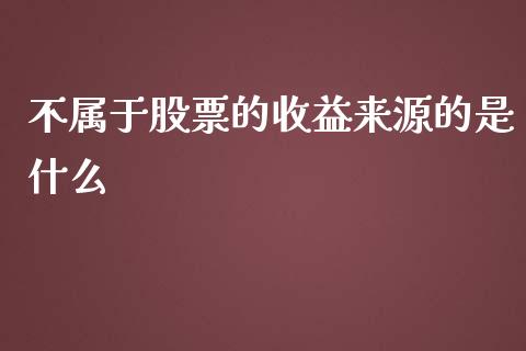 不属于股票的收益来源的是什么_https://www.qmgjg.com_香港恒生指数_第1张