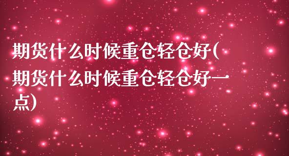 期货什么时候重仓轻仓好(期货什么时候重仓轻仓好一点)_https://www.qmgjg.com_恒生指数期货_第1张