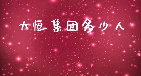 大恒集团多少人_https://www.qmgjg.com_港股恒生指数_第1张