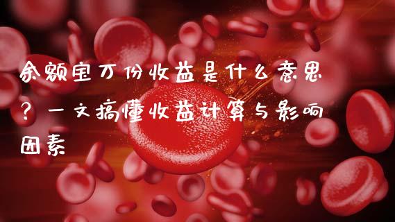 余额宝万份收益是什么意思？一文搞懂收益计算与影响因素_https://www.qmgjg.com_港股恒生指数_第1张