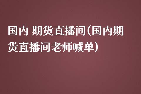 国内 期货直播间(国内期货直播间老师喊单)_https://www.qmgjg.com_恒生指数是什么_第1张