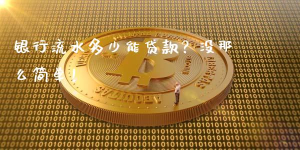 银行流水多少能贷款？没那么简单！_https://www.qmgjg.com_香港恒生指数_第1张