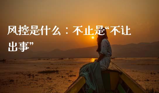 风控是什么：不止是“不让出事”_https://www.qmgjg.com_香港恒生指数_第1张