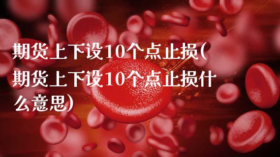 期货上下设10个点止损(期货上下设10个点止损什么意思)_https://www.qmgjg.com_恒生指数期货_第1张