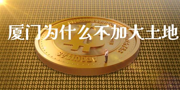 厦门为什么不加大土地_https://www.qmgjg.com_恒生指数期货_第1张