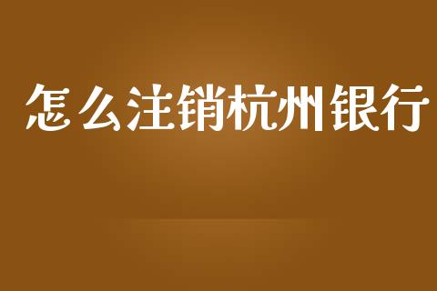 怎么注销杭州银行_https://www.qmgjg.com_港股恒生指数_第1张