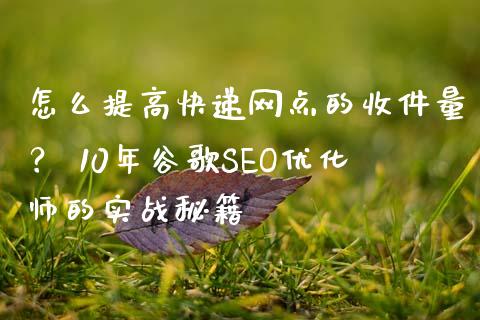 怎么提高快递网点的收件量? 10年谷歌SEO优化师的实战秘籍_恒生指数是什么_第1张_香港恒生指数_恒生指数期货_港股恒生指数_恒生指数是什么 怎么提高快递网点的收件量? 10年谷歌SEO优化师的实战秘籍_https://www.qmgjg.com_恒生指数是什么_第1张
