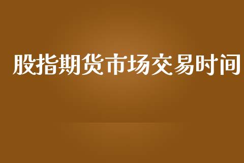 股指期货市场交易时间_https://www.qmgjg.com_恒生指数期货_第1张