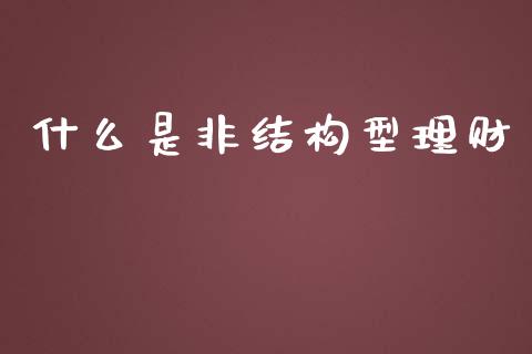 什么是非结构型理财_https://www.qmgjg.com_香港恒生指数_第1张