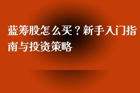 蓝筹股怎么买？新手入门指南与投资策略_https://www.qmgjg.com_恒生指数期货_第1张