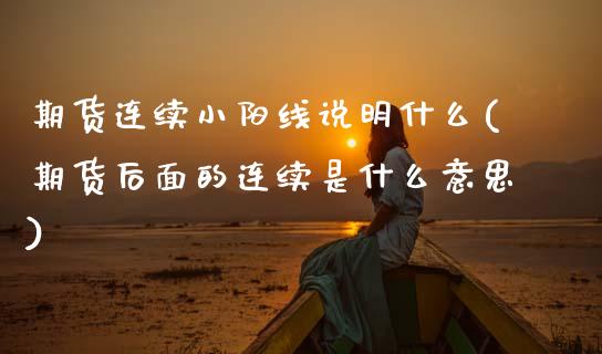 期货连续小阳线说明什么(期货后面的连续是什么意思)_https://www.qmgjg.com_香港恒生指数_第1张