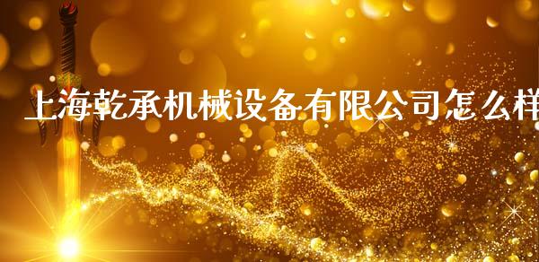 上海乾承机械设备有限公司怎么样_https://www.qmgjg.com_港股恒生指数_第1张