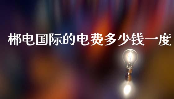 郴电国际的电费多少钱一度_https://www.qmgjg.com_恒生指数是什么_第1张