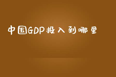 中国GDP投入到哪里_https://www.qmgjg.com_港股恒生指数_第1张