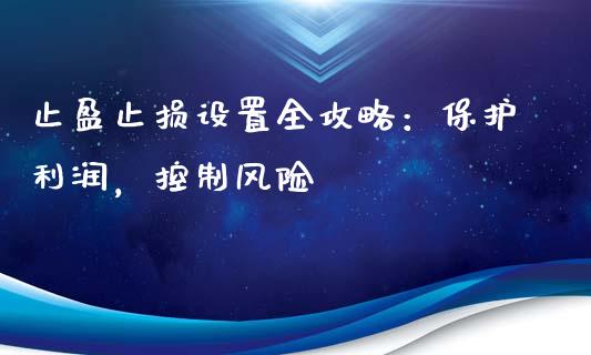 止盈止损设置全攻略:保护利润,控制风险_香港恒生指数_第1张_香港恒生指数_恒生指数期货_港股恒生指数_恒生指数是什么 止盈止损设置全攻略:保护利润,控制风险_https://www.qmgjg.com_香港恒生指数_第1张