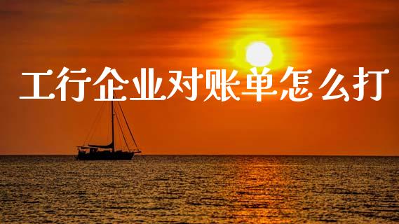 工行企业对账单怎么打_https://www.qmgjg.com_港股恒生指数_第1张