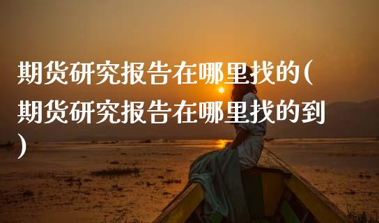 期货研究报告在哪里找的(期货研究报告在哪里找的到)_https://www.qmgjg.com_港股恒生指数_第1张