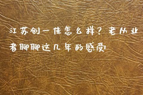 江苏创一佳怎么样？老从业者聊聊这几年的感受_https://www.qmgjg.com_香港恒生指数_第1张