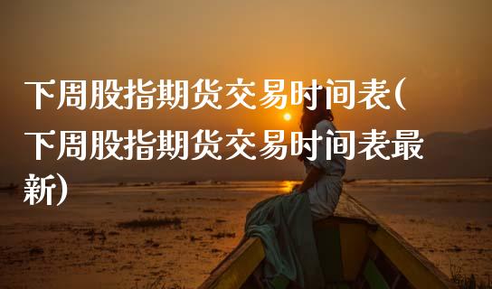 下周股指期货交易时间表(下周股指期货交易时间表最新)_https://www.qmgjg.com_恒生指数是什么_第1张