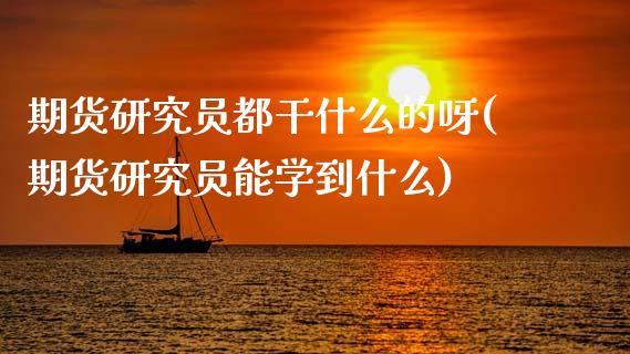 期货研究员都干什么的呀(期货研究员能学到什么)_https://www.qmgjg.com_恒生指数期货_第1张