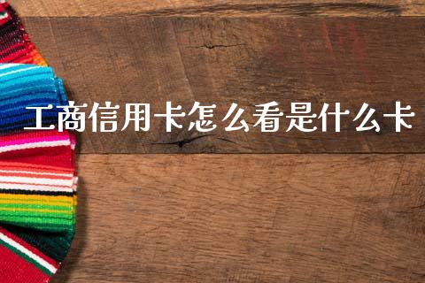 工商信用卡怎么看是什么卡_https://www.qmgjg.com_香港恒生指数_第1张