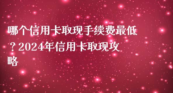 哪个信用卡取现手续费最低？2024年信用卡取现攻略_https://www.qmgjg.com_港股恒生指数_第1张
