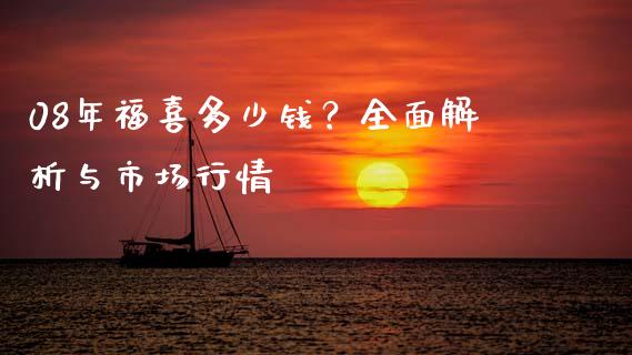 08年福喜多少钱？全面解析与市场行情_https://www.qmgjg.com_香港恒生指数_第1张