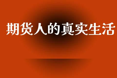 期货人的真实生活_https://www.qmgjg.com_恒生指数期货_第1张