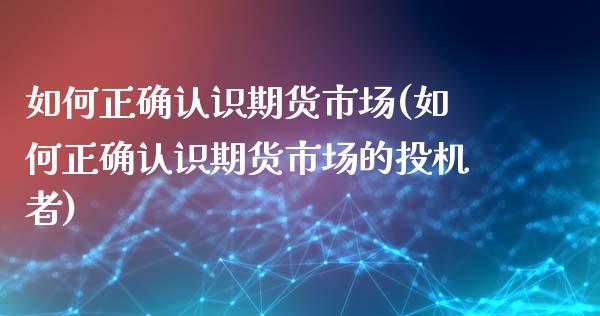 如何正确认识期货市场(如何正确认识期货市场的投机者)_https://www.qmgjg.com_恒生指数是什么_第1张