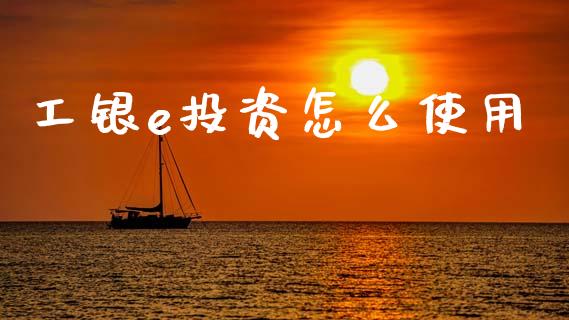 工银e投资怎么使用_https://www.qmgjg.com_香港恒生指数_第1张