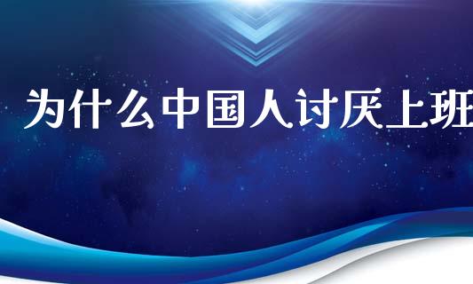 为什么中国人讨厌上班_https://www.qmgjg.com_香港恒生指数_第1张