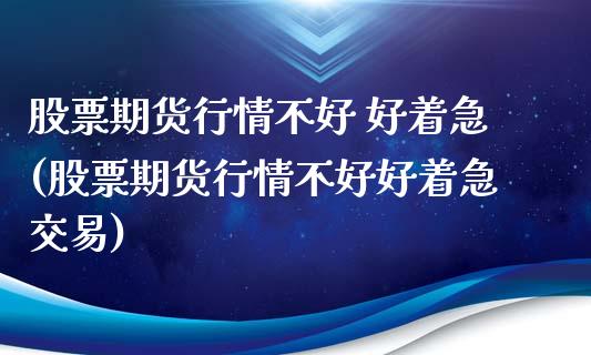 股票期货行情不好 好着急(股票期货行情不好好着急交易)_https://www.qmgjg.com_恒生指数期货_第1张