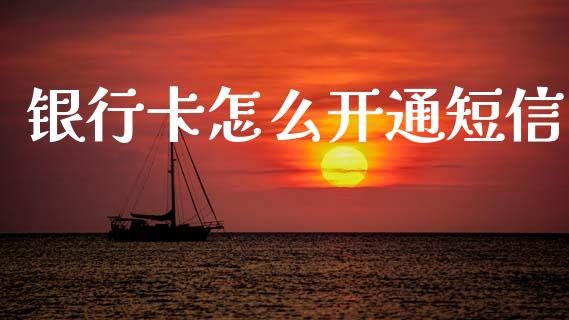 银行卡怎么开通短信_https://www.qmgjg.com_恒生指数期货_第1张