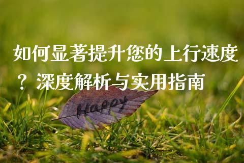 如何显著提升您的上行速度? 深度解析与实用指南_恒生指数是什么_第1张_香港恒生指数_恒生指数期货_港股恒生指数_恒生指数是什么 如何显著提升您的上行速度? 深度解析与实用指南_https://www.qmgjg.com_恒生指数是什么_第1张