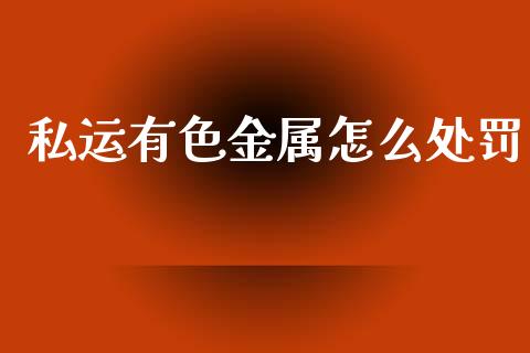 私运有色金属怎么处罚_https://www.qmgjg.com_香港恒生指数_第1张