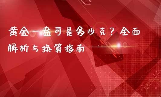 黄金一盎司是多少克？全面解析与换算指南_https://www.qmgjg.com_恒生指数期货_第1张