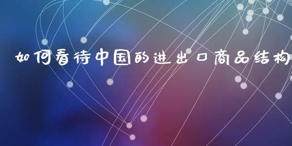 如何看待中国的进出口商品结构_https://www.qmgjg.com_恒生指数是什么_第1张