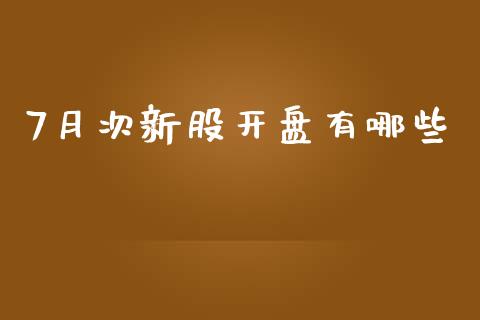 7月次新股开盘有哪些_https://www.qmgjg.com_恒生指数期货_第1张