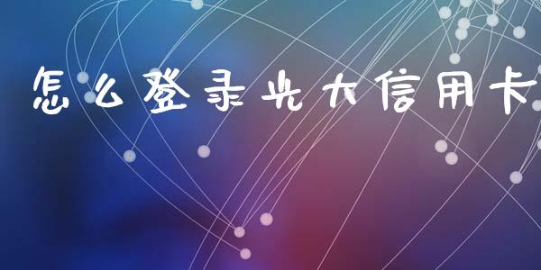怎么登录光大信用卡_https://www.qmgjg.com_香港恒生指数_第1张