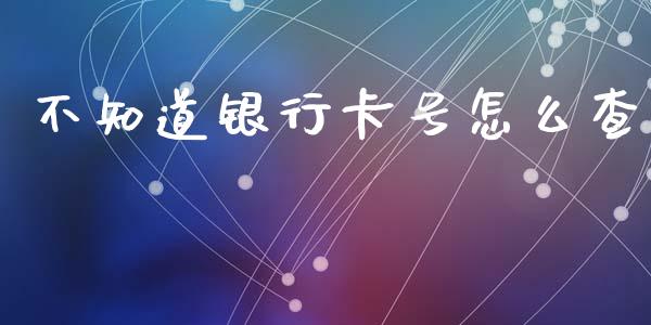 不知道银行卡号怎么查_https://www.qmgjg.com_恒生指数期货_第1张