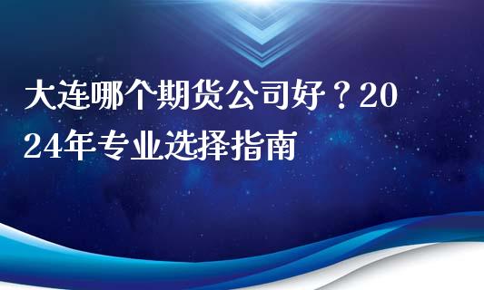 大连哪个期货公司好？2024年专业选择指南_https://www.qmgjg.com_港股恒生指数_第1张