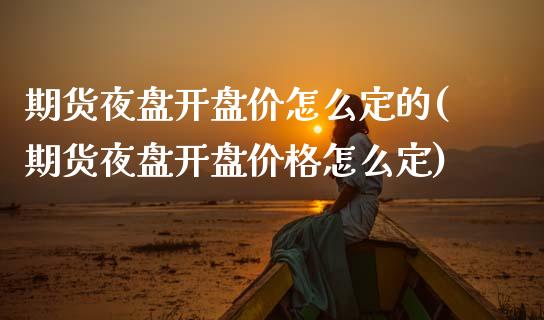 期货夜盘开盘价怎么定的(期货夜盘开盘价格怎么定)_https://www.qmgjg.com_恒生指数是什么_第1张