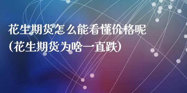 花生期货怎么能看懂价格呢(花生期货为啥一直跌)_https://www.qmgjg.com_香港恒生指数_第1张