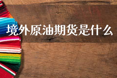 境外原油期货是什么_https://www.qmgjg.com_港股恒生指数_第1张