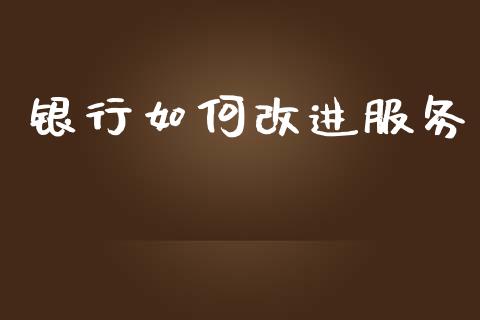银行如何改进服务_https://www.qmgjg.com_恒生指数期货_第1张