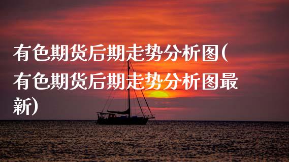 有色期货后期走势分析图(有色期货后期走势分析图最新)_https://www.qmgjg.com_恒生指数是什么_第1张